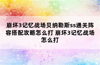 崩坏3记忆战场贝纳勒斯ss通关阵容搭配攻略怎么打 崩坏3记忆战场怎么打